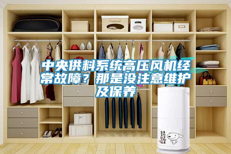 中央供料系統(tǒng)高壓風(fēng)機(jī)經(jīng)常故障？那是沒(méi)注意維護(hù)及保養(yǎng)