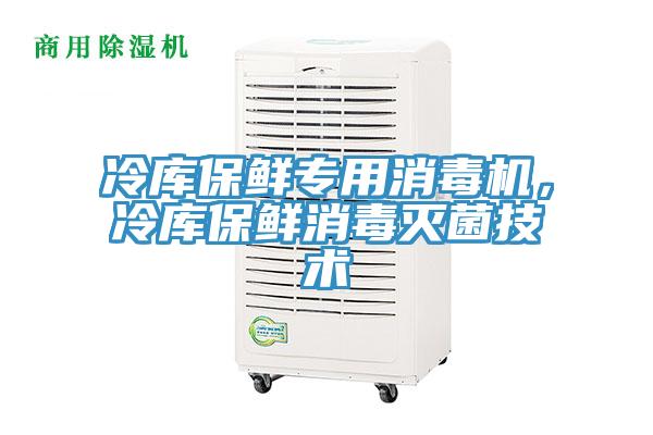 冷庫保鮮專用消毒機，冷庫保鮮消毒滅菌技術(shù)