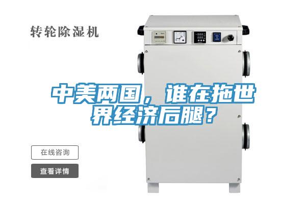 中美兩國(guó)，誰在拖世界經(jīng)濟(jì)后腿？