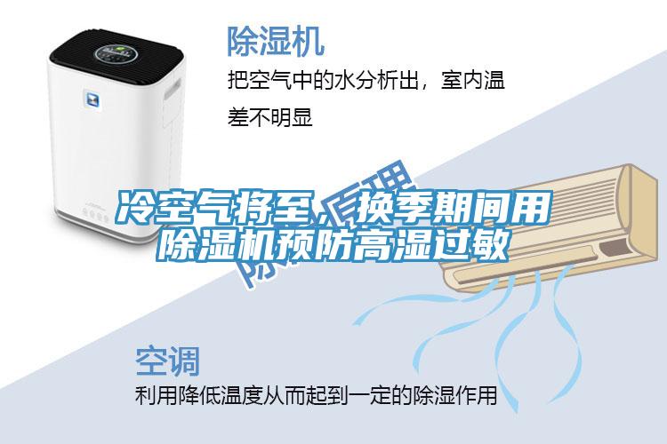 冷空氣將至，換季期間用除濕機(jī)預(yù)防高濕過敏