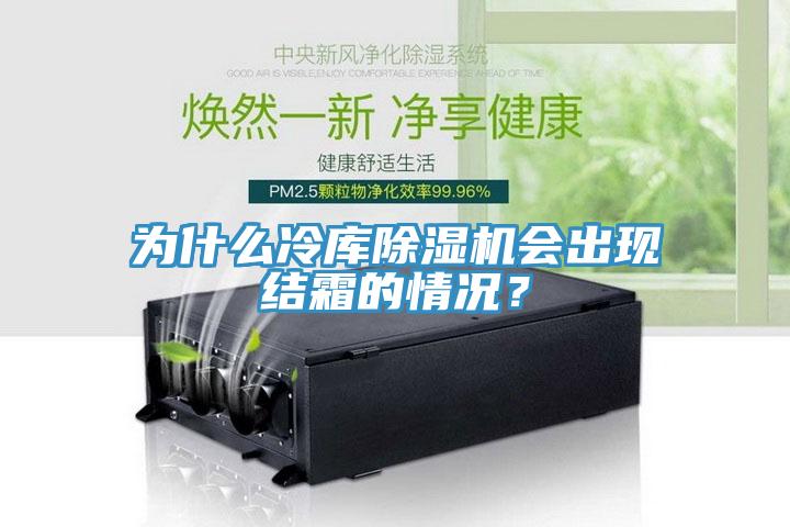 為什么冷庫除濕機(jī)會出現(xiàn)結(jié)霜的情況？