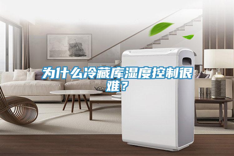為什么冷藏庫(kù)濕度控制很難？