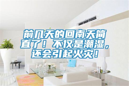 前幾天的回南天簡(jiǎn)直了！不僅是潮濕，還會(huì)引起火災(zāi)！