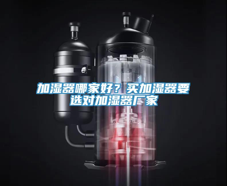 加濕器哪家好？買(mǎi)加濕器要選對(duì)加濕器廠家