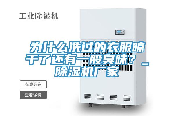 為什么洗過的衣服晾干了還有一股臭味？_除濕機廠家
