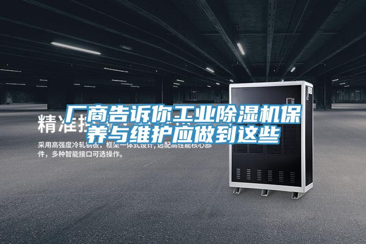廠商告訴你工業(yè)除濕機保養(yǎng)與維護應(yīng)做到這些
