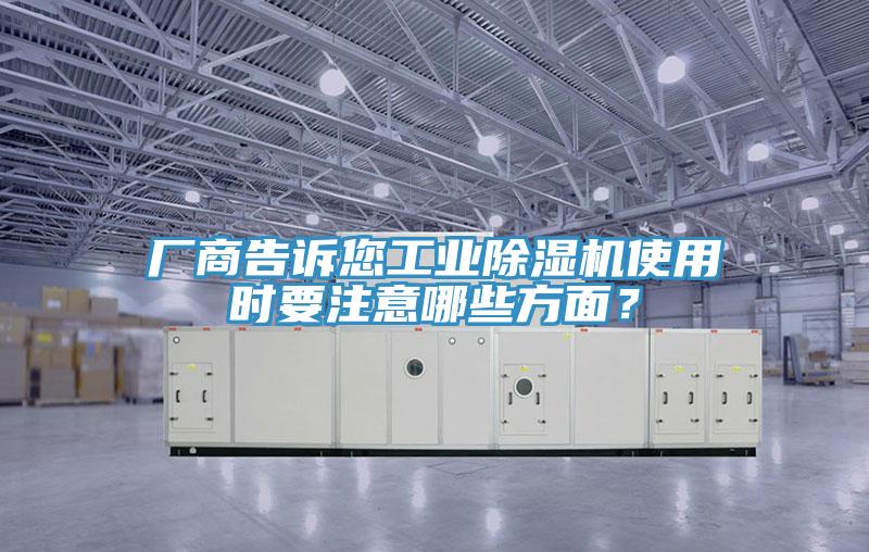 廠商告訴您工業(yè)除濕機(jī)使用時(shí)要注意哪些方面？