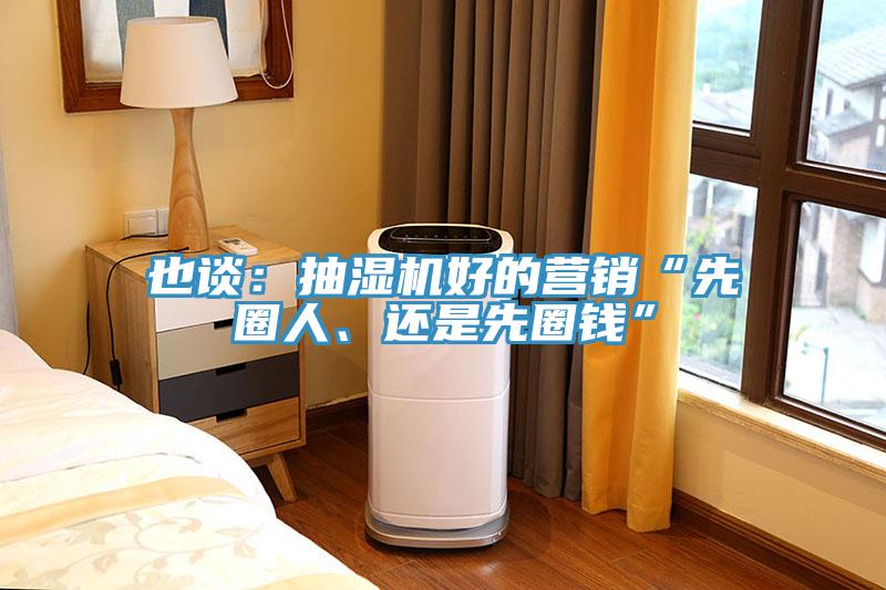 也談：抽濕機(jī)好的營(yíng)銷“先圈人、還是先圈錢”