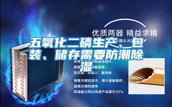 五氧化二磷生產(chǎn)、包裝、儲(chǔ)存需要防潮除濕