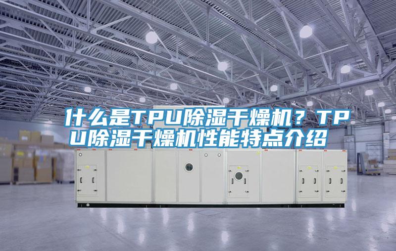 什么是TPU除濕干燥機？TPU除濕干燥機性能特點介紹