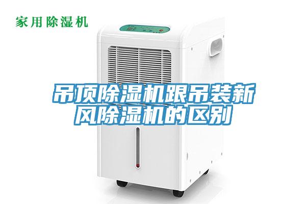 吊頂除濕機跟吊裝新風(fēng)除濕機的區(qū)別