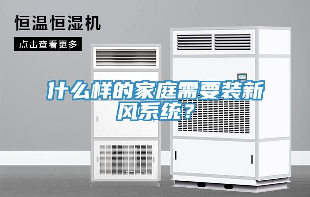 什么樣的家庭需要裝新風(fēng)系統(tǒng)？