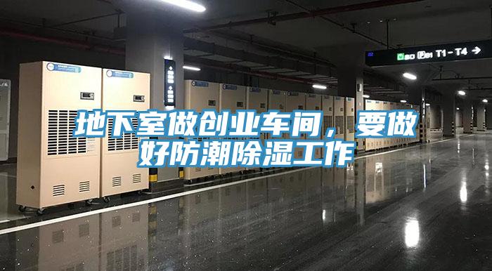 地下室做創(chuàng)業(yè)車間，要做好防潮除濕工作